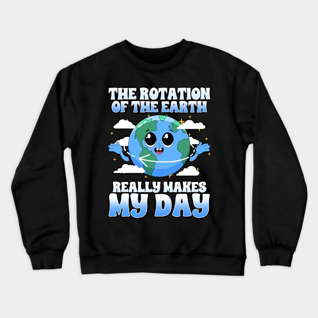 The Rotation Of The Earth Really Makes My Day Crewneck Sweatshirt by biNutz